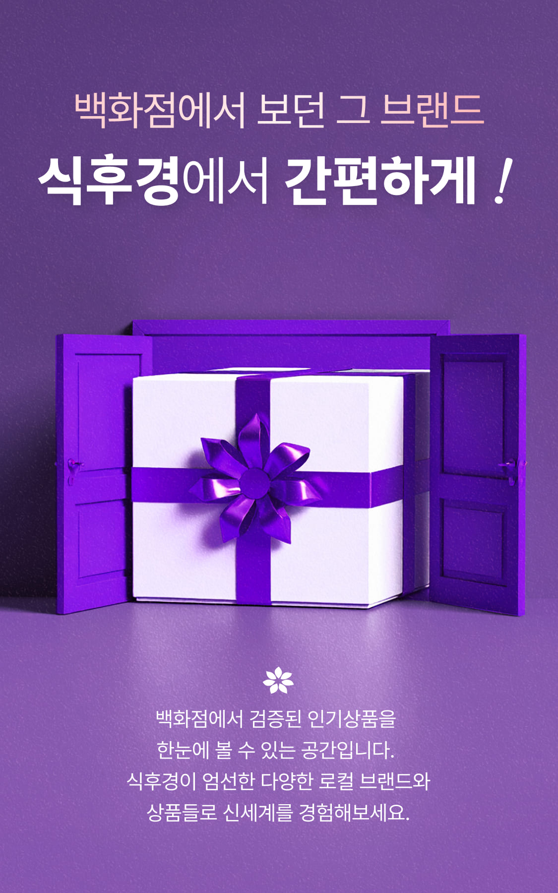 백화점에서 보던 그 브랜드 식후경에서 간편하게! - 백화점에서 검증된 인기상품을 한눈에 볼 수 있는 공간입니다. 식후경이 엄선한 다양한 로컬 브랜드와 상품들로 신세계를 경험해보세요.